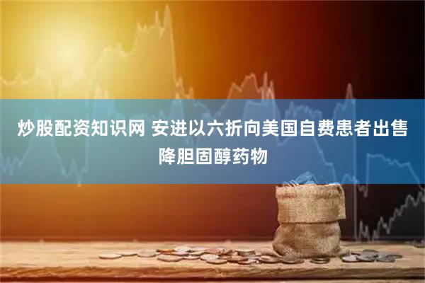 炒股配资知识网 安进以六折向美国自费患者出售降胆固醇药物
