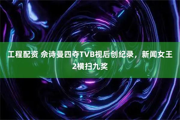 工程配资 佘诗曼四夺TVB视后创纪录，新闻女王2横扫九奖
