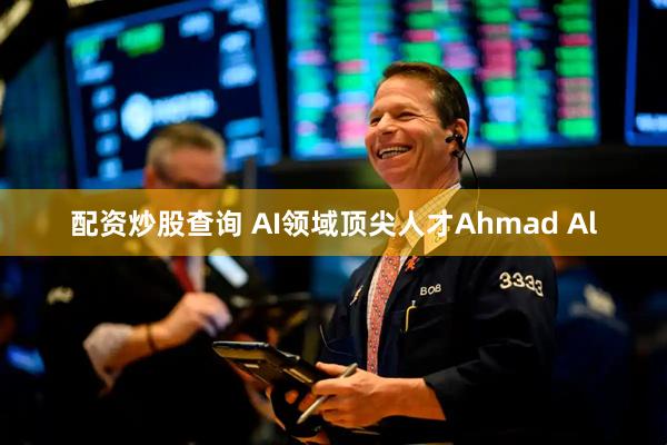 配资炒股查询 AI领域顶尖人才Ahmad Al