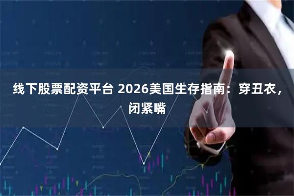 线下股票配资平台 2026美国生存指南：穿丑衣，闭紧嘴