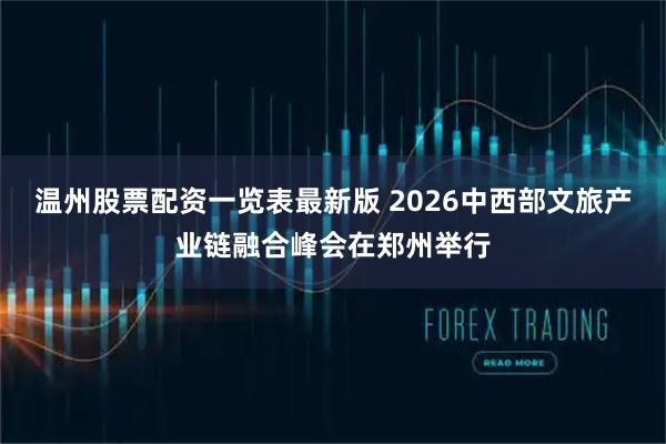 温州股票配资一览表最新版 2026中西部文旅产业链融合峰会在郑州举行